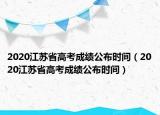 2020江苏省高考成绩公布时间（2020江苏省高考成绩公布时间）
