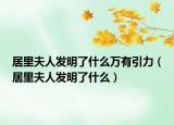 居里夫人发明了什么万有引力（居里夫人发明了什么）