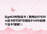 比gt620好的显卡（英伟达GT620m显卡好不好?它相当于AMD的哪个显卡?谢谢!）