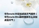 华为mate30添加桌面天气插件（华为mate30rs保时捷版怎么添加桌面天气）