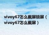 vivoy67怎么截屏锁屏（vivoy67怎么截屏）