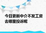 今日更新中介不发工资去哪里投诉呢