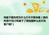 电脑下载传奇为什么打不开登录器（请问传奇SF自己电脑下了登陆器肿么找不到客户端?）