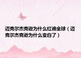 迈克尔杰克逊为什么红遍全球（迈克尔杰克逊为什么变白了）