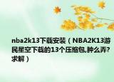 nba2k13下载安装（NBA2K13游民星空下载的13个压缩包,肿么弄?求解）