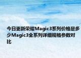今日更新荣耀Magic3系列价格是多少Magic3全系列详细规格参数对比