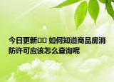 今日更新﻿﻿ 如何知道商品房消防许可应该怎么查询呢