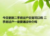 今日更新二手房过户交易可以吗 二手房过户一定要通过中介吗