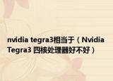 nvidia tegra3相当于（Nvidia Tegra3 四核处理器好不好）