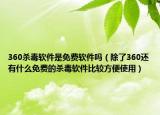 360杀毒软件是免费软件吗（除了360还有什么免费的杀毒软件比较方便使用）