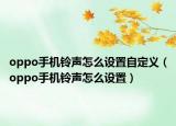 oppo手机铃声怎么设置自定义（oppo手机铃声怎么设置）