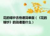 花的嫁纱吉他谱简单版（《花的嫁纱》的简谱是什么）