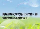 高锰酸钾化学式是什么样的（高锰酸钾化学式是什么）