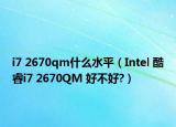 i7 2670qm什么水平（Intel 酷睿i7 2670QM 好不好?）
