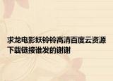 求龙电影妖铃铃高清百度云资源下载链接谁发的谢谢