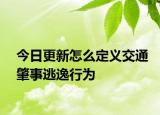 今日更新怎么定义交通肇事逃逸行为