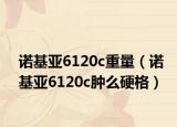 诺基亚6120c重量（诺基亚6120c肿么硬格）