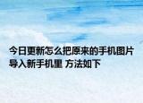 今日更新怎么把原来的手机图片导入新手机里 方法如下