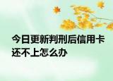 今日更新判刑后信用卡还不上怎么办