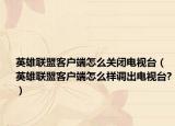 英雄联盟客户端怎么关闭电视台（英雄联盟客户端怎么样调出电视台?）