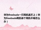 华为freebuds一只耳机连不上（华为freebuds耳机单个耳机不响怎么办）