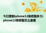 今日更新iphone12保修期多久iphone12保修期怎么查看