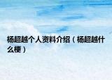 杨超越个人资料介绍（杨超越什么梗）