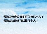 微信语音会议最多可以接几个人（微信会议最多可以接几个人）