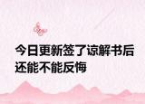 今日更新签了谅解书后还能不能反悔