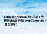 setupconnection 卡住不动（今天刷机总是卡在SetupConnection.什么意思）