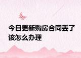 今日更新购房合同丢了该怎么办理