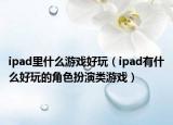 ipad里什么游戏好玩（ipad有什么好玩的角色扮演类游戏）