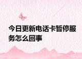 今日更新电话卡暂停服务怎么回事