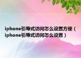 iphone引导式访问怎么设置方便（iphone引导式访问怎么设置）