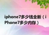 iphone7多少钱全新（iPhone7多少内存）