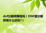 dnf分解师赚钱吗（DNF做分解师有什么好处?）