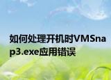如何处理开机时VMSnap3.exe应用错误