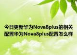 今日更新华为Nova8plus的相关配置华为Nova8plus配置怎么样