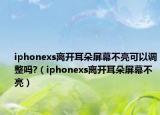 iphonexs离开耳朵屏幕不亮可以调整吗?（iphonexs离开耳朵屏幕不亮）