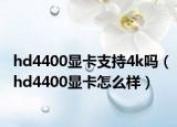 hd4400显卡支持4k吗（hd4400显卡怎么样）