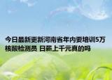 今日最新更新河南省年内要培训5万核酸检测员 日薪上千元真的吗
