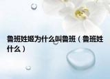 鲁班姓姬为什么叫鲁班（鲁班姓什么）