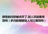群里的闪照被点开了,别人还能看得到吗（多闪的相册别人可以看到吗）