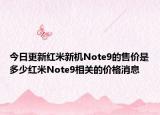 今日更新红米新机Note9的售价是多少红米Note9相关的价格消息