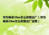 华为畅享20se怎么恢复出厂（华为畅享20se怎么恢复出厂设置）