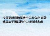 今日更新异地买房户口怎么办 在外地买房子可以把户口迁移过去吗