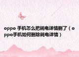 oppo 手机怎么把耗电详情删了（oppo手机如何删除耗电详情）