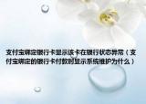 支付宝绑定银行卡显示该卡在银行状态异常（支付宝绑定的银行卡付款时显示系统维护为什么）