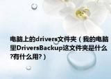 电脑上的drivers文件夹（我的电脑里DriversBackup这文件夹是什么?有什么用?）