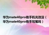 华为mate40pro有手机光效没（华为mate40pro有手写笔吗）